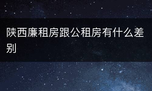 陕西廉租房跟公租房有什么差别
