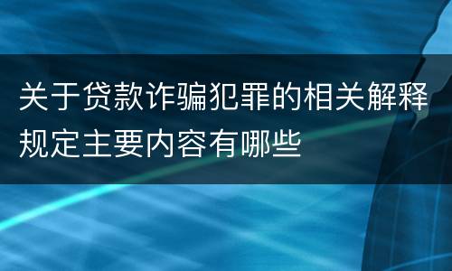 关于贷款诈骗犯罪的相关解释规定主要内容有哪些