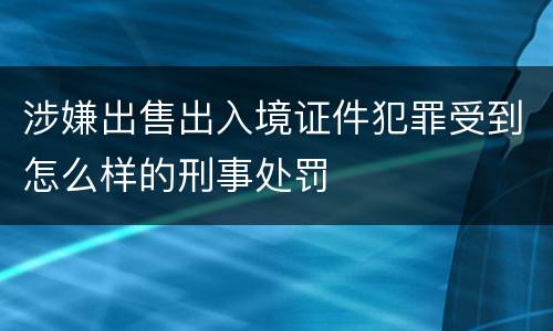 涉嫌出售出入境证件犯罪受到怎么样的刑事处罚