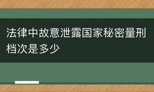 法律中故意泄露国家秘密量刑档次是多少