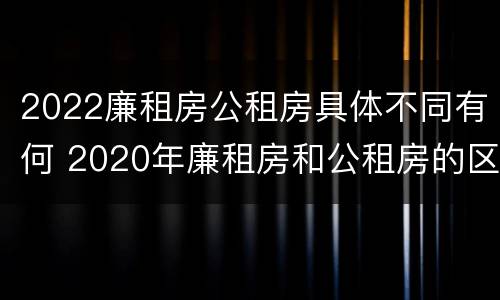 2022廉租房公租房具体不同有何 2020年廉租房和公租房的区别