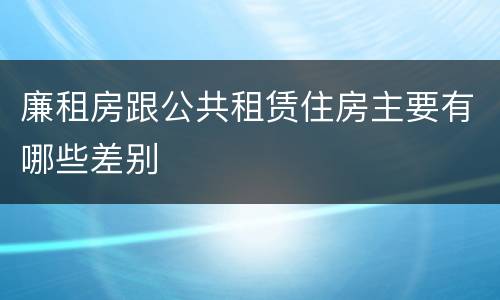 廉租房跟公共租赁住房主要有哪些差别