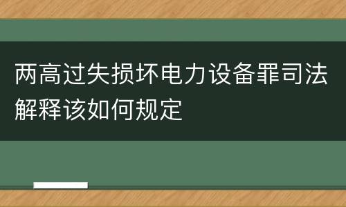 两高过失损坏电力设备罪司法解释该如何规定