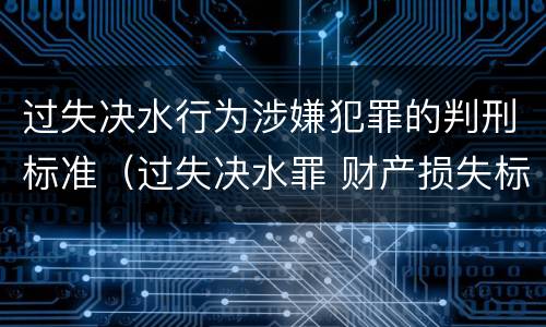 过失决水行为涉嫌犯罪的判刑标准（过失决水罪 财产损失标准）