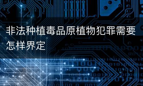 非法种植毒品原植物犯罪需要怎样界定