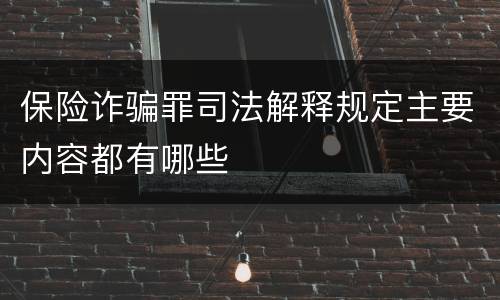 保险诈骗罪司法解释规定主要内容都有哪些