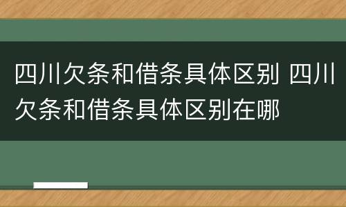 四川欠条和借条具体区别 四川欠条和借条具体区别在哪