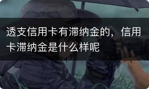 透支信用卡有滞纳金的，信用卡滞纳金是什么样呢