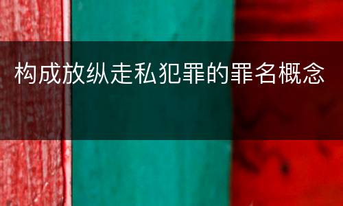 构成放纵走私犯罪的罪名概念