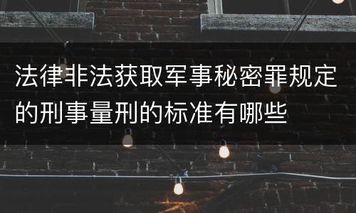 法律非法获取军事秘密罪规定的刑事量刑的标准有哪些