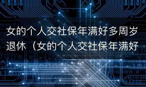 女的个人交社保年满好多周岁退休（女的个人交社保年满好多周岁退休了怎么办）