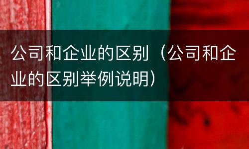 公司和企业的区别（公司和企业的区别举例说明）