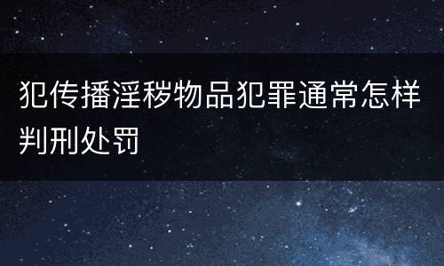 犯传播淫秽物品犯罪通常怎样判刑处罚