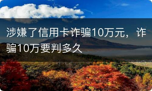 涉嫌了信用卡诈骗10万元，诈骗10万要判多久