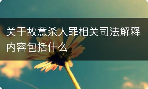 关于故意杀人罪相关司法解释内容包括什么
