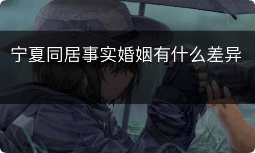 宁夏同居事实婚姻有什么差异