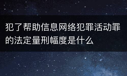 犯了帮助信息网络犯罪活动罪的法定量刑幅度是什么