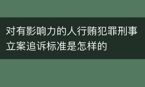对有影响力的人行贿犯罪刑事立案追诉标准是怎样的