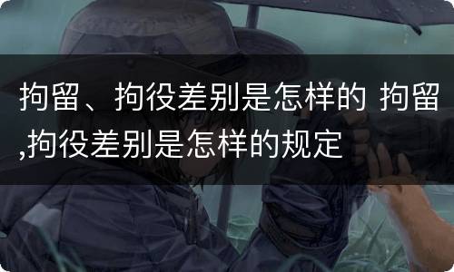 拘留、拘役差别是怎样的 拘留,拘役差别是怎样的规定