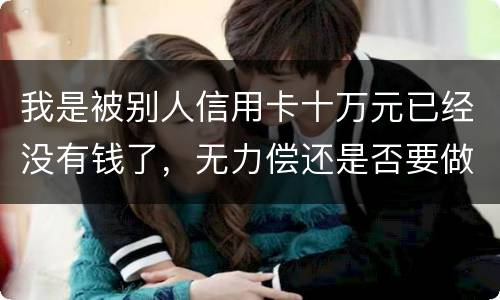 我是被别人信用卡十万元已经没有钱了，无力偿还是否要做牢