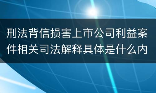 刑法背信损害上市公司利益案件相关司法解释具体是什么内容