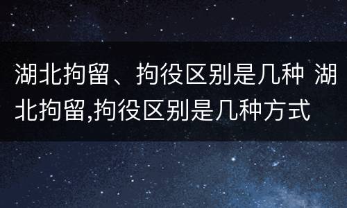湖北拘留、拘役区别是几种 湖北拘留,拘役区别是几种方式