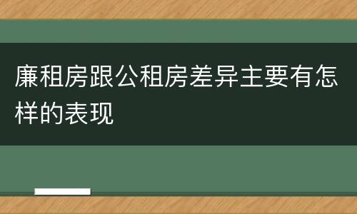 廉租房跟公租房差异主要有怎样的表现