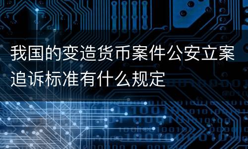 我国的变造货币案件公安立案追诉标准有什么规定