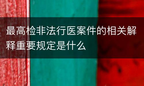 最高检非法行医案件的相关解释重要规定是什么
