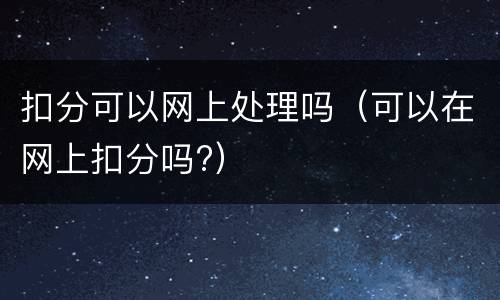 扣分可以网上处理吗（可以在网上扣分吗?）