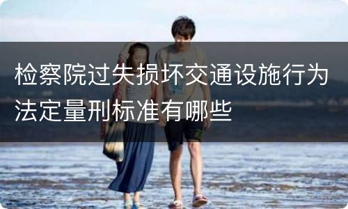 检察院过失损坏交通设施行为法定量刑标准有哪些