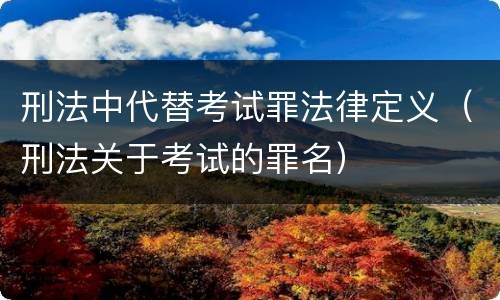 刑法中代替考试罪法律定义（刑法关于考试的罪名）