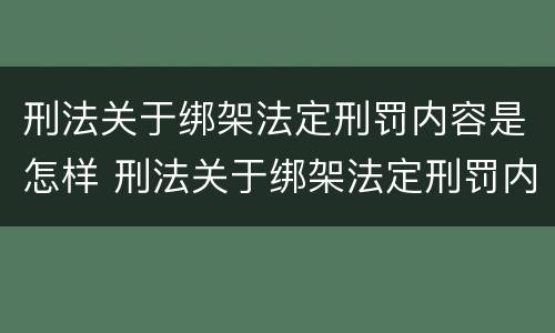 刑法关于绑架法定刑罚内容是怎样 刑法关于绑架法定刑罚内容是怎样的