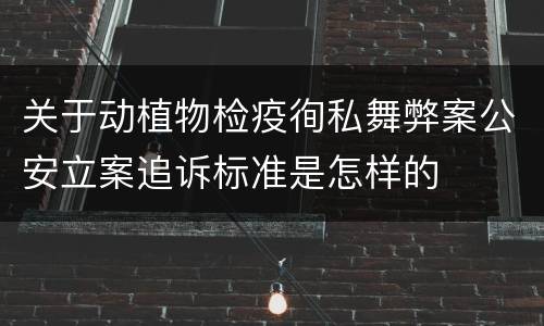 关于动植物检疫徇私舞弊案公安立案追诉标准是怎样的