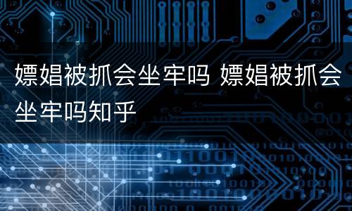 嫖娼被抓会坐牢吗 嫖娼被抓会坐牢吗知乎