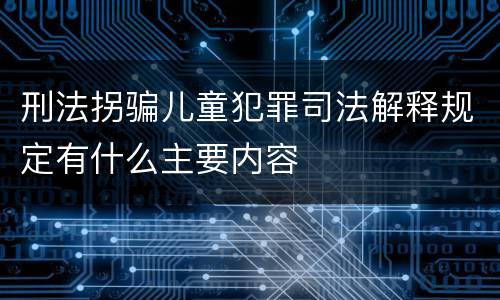 刑法拐骗儿童犯罪司法解释规定有什么主要内容