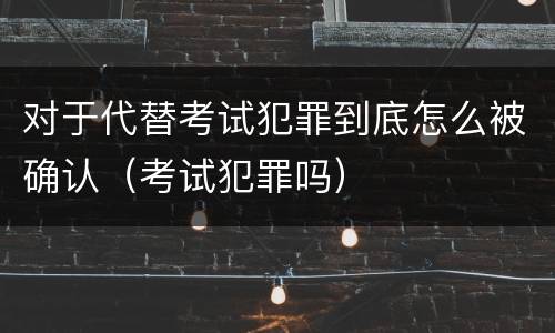 对于代替考试犯罪到底怎么被确认（考试犯罪吗）