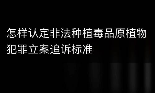 怎样认定非法种植毒品原植物犯罪立案追诉标准