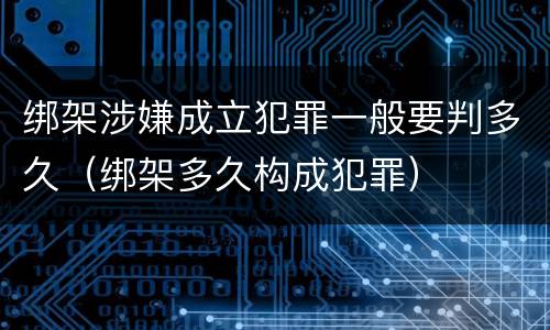 绑架涉嫌成立犯罪一般要判多久（绑架多久构成犯罪）