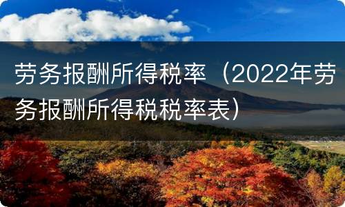 劳务报酬所得税率（2022年劳务报酬所得税税率表）