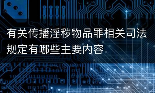 有关传播淫秽物品罪相关司法规定有哪些主要内容