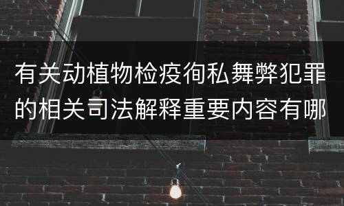 有关动植物检疫徇私舞弊犯罪的相关司法解释重要内容有哪些