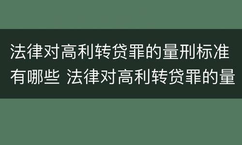 法律对高利转贷罪的量刑标准有哪些 法律对高利转贷罪的量刑标准有哪些规定