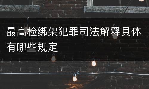 最高检绑架犯罪司法解释具体有哪些规定