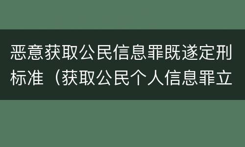 恶意获取公民信息罪既遂定刑标准（获取公民个人信息罪立案）