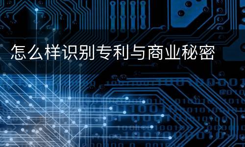 怎么样识别专利与商业秘密