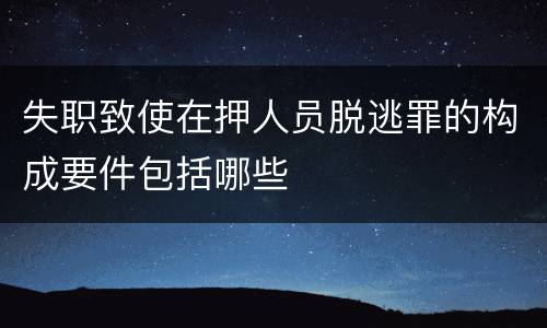 失职致使在押人员脱逃罪的构成要件包括哪些