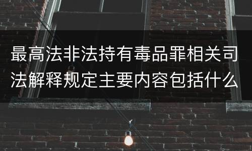 最高法非法持有毒品罪相关司法解释规定主要内容包括什么