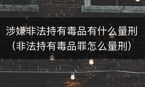 涉嫌非法持有毒品有什么量刑（非法持有毒品罪怎么量刑）