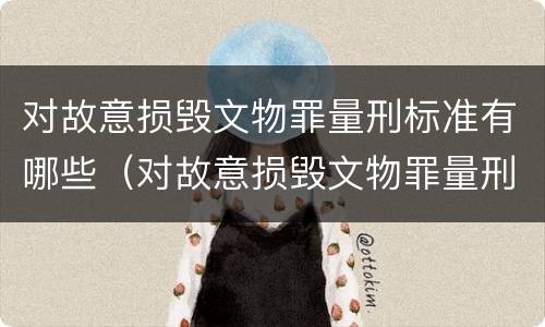 对故意损毁文物罪量刑标准有哪些（对故意损毁文物罪量刑标准有哪些）
